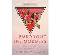 Embodying the Goddess: How to Awaken Curiosity and Reverence on the Spiritual Path