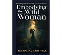 EMBODYING THE WILD WOMAN: Unleashing instinct, sensuality, and untamed spirit. (3.Sacred Feminine Rising)