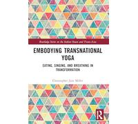 Embodying Transnational Yoga: Eating, Singing, and Breathing in Transformation (Routledge Series on the Indian Ocean and Trans-Asia)