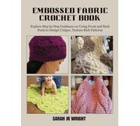 Embossed Fabric Crochet Book: Explore Step by Step Guidance on Using Front and Back Posts to Design Unique, Texture Rich Patterns