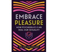 Embrace Pleasure : How Psychedelics Can Heal Our Sexuality
