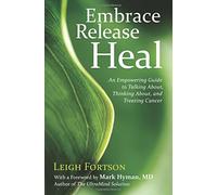 Embrace, Release, Heal: An Empowering Guide to Talking About, Thinking About, and Treating Cancer