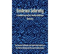 Embrace Sobriety - A Guided Journal for Alcohol Addiction Recovery: Overcoming Challenges and Celebrating Progress on the Path to Healing and Personal Transformation