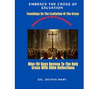 Embrace The Cross Of Salvation: Teachings On The Exaltation Of The Cross: With Nine (9) Days Novena To The Holy Cross and Bible reflections (Catholic saints)