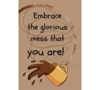 EMBRACE the Glorious Mess that You Are!: Planner/Journal