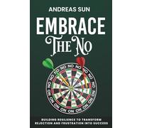 Embrace the No: Building Resilience to Transform Rejection and Frustration into Success
