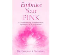Embrace Your PINK: A Guide to Raising Your Vibration to Create the Life of Your Dreams