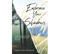 Embrace Your Shadows: A Guide to Healing Your Shadow Emotions and Embracing Your Inner Child