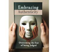 Embracing Authenticity: Overcoming the Fear of Being Judged: Guide to Overcoming Social Anxiety | Building Meaningful Connections | Finding Fulfillment in Life | Self-Help Vibes