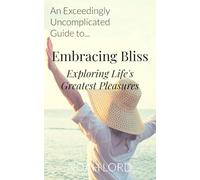 Embracing Bliss: Exploring Life's Greatest Pleasures: An Exceedingly Uncomplicated Guide (An Exceedingly Uncomplicated Guide to...)