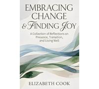 Embracing Change & Finding Joy: A Collection of Reflections on Presence, Transition, and Living Well