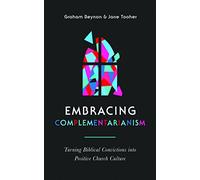 Embracing Complementarianism: Turning Biblical Convictions into Positive Church Culture (A biblical vision for the roles of men and women in the church-and how to put them into practice)