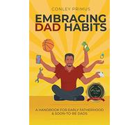 Embracing Dad Habits: A Handbook for Early Fatherhood & Soon-To-Be-Dads