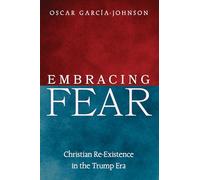 Embracing Fear: Christian Re-Existence in the Trump Era