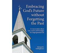 Embracing God's Future without Forgetting the Past: A Conversation about Loss, Grief, and Nostalgia in Congregational Life