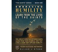 Embracing Humility - Learn From The Lives of the Saints: Christian Orthodox Saints -- Learn From Their Example, How They Lived & How They Applied Humility (Team Success Network) (The Saints Series)