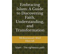 Embracing Islam: A Guide to Discovering Faith, Understanding, and Transformation: Islam - The righteous path