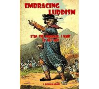 Embracing Luddism: Stop the Progress I Want to Get Off!