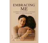 EMBRACING ME: A LESBIAN BIOGRAPHY OF COURAGE, LOVE, AND SELF-DISCOVERY: “a Lesbian Life Story Of Struggle, Biography, Triumph, And Authenticity”