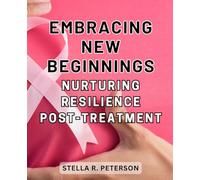 Embracing New Beginnings: Nurturing Resilience Post-Treatment: Reclaiming Life's Joy: Empowering Strategies for Thriving Beyond Breast Cancer's Grip