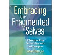 Embracing Our Fragmented Selves: A Workbook for Trauma Survivors and Therapists