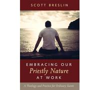 Embracing Our Priestly Nature at Work: A Theology and Practice for Ordinary Saints