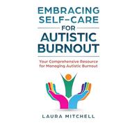 Embracing Self-Care for Autistic Burnout: Self-Care for Autistic Burnout & Sensory Overload: Practical Tools for Recognizing Burnout Signs, Enhancing Mental Health, & Creating Supportive Environments