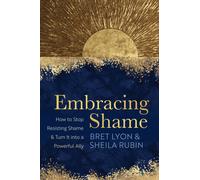 Embracing Shame : How to Stop Resisting Shame and Turn It into a Powerful Ally