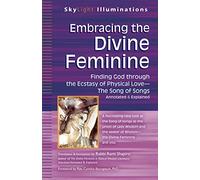 Embracing the Divine Feminine: Finding God Through God the Ecstasy of Physical Lovethe Song of Songs Annotated & Explained (SkyLight Illuminations)