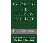 Embracing the Fullness of Christ: A 10-Week Bible Study on the Book of Colossians
