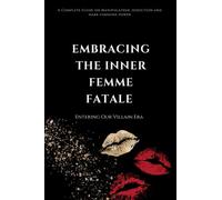 Embracing the Inner Femme Fatale: The Complete Guide to Seduction, Obsession and Manipulation