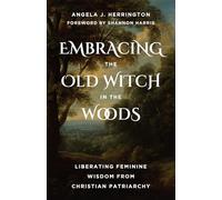Embracing the Old Witch in the Woods: Liberating Feminine Wisdom from Christian Patriarchy