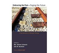 Embracing the Past-Forging the Future: A New Generation of Wesleyan Theology