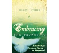 Embracing the Prophetic: A Handbook for Seeing and Hearing the Supernatural