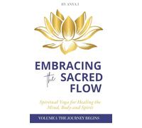 Embracing the Sacred Flow: Spiritual Yoga for Healing the Mind, Body, and Spirit: Vol 1: Getting Started