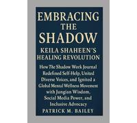 Embracing the Shadow: Keila Shaheen’s Healing Revolution: How The Shadow Work Journal Redefined Self-Help, United Diverse Voices, and Ignited a Global ... Social Media Power, and Inclusive Advocacy