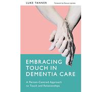 Embracing Touch in Dementia Care: A Person-Centred Approach to Touch and Relationships
