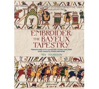 Embroider the Bayeux Tapestry : Transfer and Stitch 25 Historic Scenes Featuring Kings, Knights, Horses and More