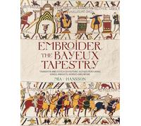 Embroider the Bayeux Tapestry: Transfer and stitch 25 historic scenes featuring kings, knights, horses and more