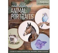 Embroidered Animal Portraits : A Guide to Thread Painting Fur, Feathers, Spines & Scales