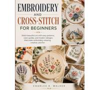 Embroidery and Cross-Stitch for Beginners: Stitch beautiful art with easy patterns, color guides, and modern designs that make embroidery relaxing, creative, and fun