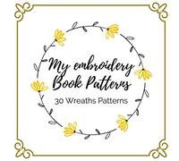 Embroidery Book Patterns 30 Wreath Patterns: 30 Minimal Wreath Patterns And Designs for Beginners , Easy Wreath Hand Embroidery Patterns , Beautiful ... and Adults , Cuttable Patterns for Beginners