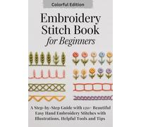 Embroidery Stitch Book for Beginners: A Step-by-Step Guide with 120+ Beautiful Easy Hand Embroidery Stitches with Illustrations, Helpful Tools and Tips.