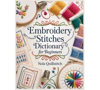 Embroidery Stitches Dictionary for Beginners: Essential Step-by-Step Embroidery Stitches with Large Photos, Clear Diagrams, a Visual Stitch Finder, and Modern Samplers for Confident Hand Stitching