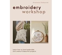 Embroidery Workshop : Learn how to hand embroider and create 15 beautiful projects