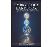 Embryology Handbook: A Beginner's Guide to Human Development (Medical Handbook for Beginners)