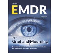 EMDR for Grief and Mourning: The Comprehensive Guide to Eye Movement Desensitization and Reprocessing in Loss and Bereavement