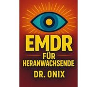 EMDR FÜR HERANWACHSENDE: Wie Sie Ihrem Kind helfen können, schmerzhafte Erinnerungen mit einer angepassten EMDR-Technik zu verarbeiten, OHNE sich überfordert zu fühlen!