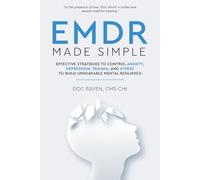 EMDR Made Simple: A Step-by-Step Guide to Regain Control and Surrender to Healing: Effective Strategies to Control Anxiety, Depression, Trauma, and Stress to Build Unshakable Mental Resilience