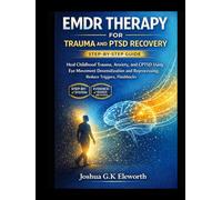 EMDR THERAPY FOR TRAUMA AND PTSD RECOVERY: A PRACTICAL STEP-BY-STEP GUIDE: Heal Childhood Trauma, Anxiety, and CPTSD Using Eye Movement Desensitization and Reprocessing; Reduce Triggers, Flashbacks